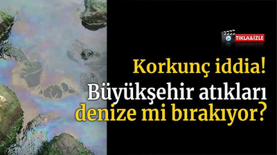 Korkunç iddia! Büyükşehir atıkları denize mi bırakıyor?